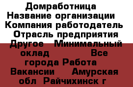 Домработница › Название организации ­ Компания-работодатель › Отрасль предприятия ­ Другое › Минимальный оклад ­ 20 000 - Все города Работа » Вакансии   . Амурская обл.,Райчихинск г.